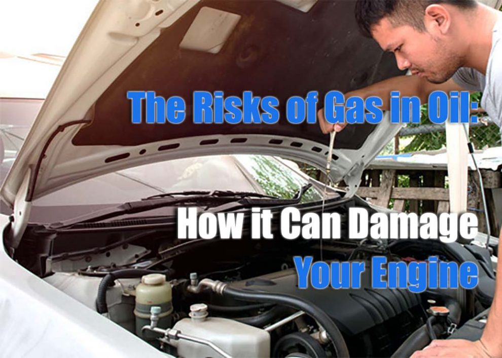 The Risks of Gas in Oil How it Can Damage Your Engine